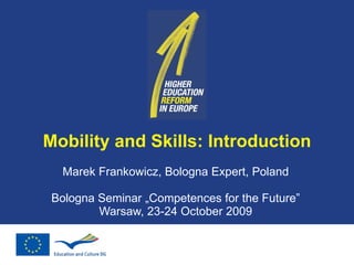 Mobility and Skills: Introduction Marek Frankowicz, Bologna Expert, Poland Bologna Seminar „Competences for the Future” Warsaw, 23-24 October 2009 