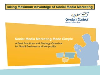 Taking Maximum Advantage of Social Media Marketing




    Social Media Marketing Made Simple
     A Best Practices and Strategy Overview
     for Small Business and Nonprofits
 