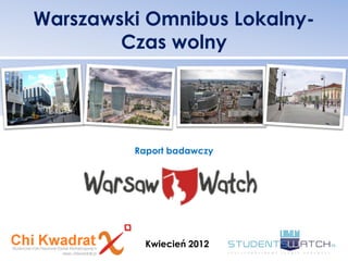 Warszawski Omnibus Lokalny-
        Czas wolny




         Raport badawczy




           Kwiecień 2012
 