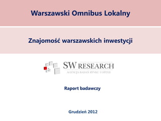 Warszawski Omnibus Lokalny


Znajomość warszawskich inwestycji




           Raport badawczy




            Grudzień 2012
 
