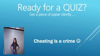 Ready for a QUIZ?
Get a piece of paper silently …
Cheating is a crime 
 
