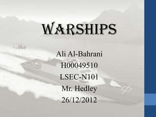 Warships
 Ali Al-Bahrani
  H00049510
  LSEC-N101
  Mr. Hedley
  26/12/2012
 