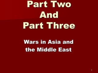 Part Two
And
Part Three
Wars in Asia and
the Middle East
1
 