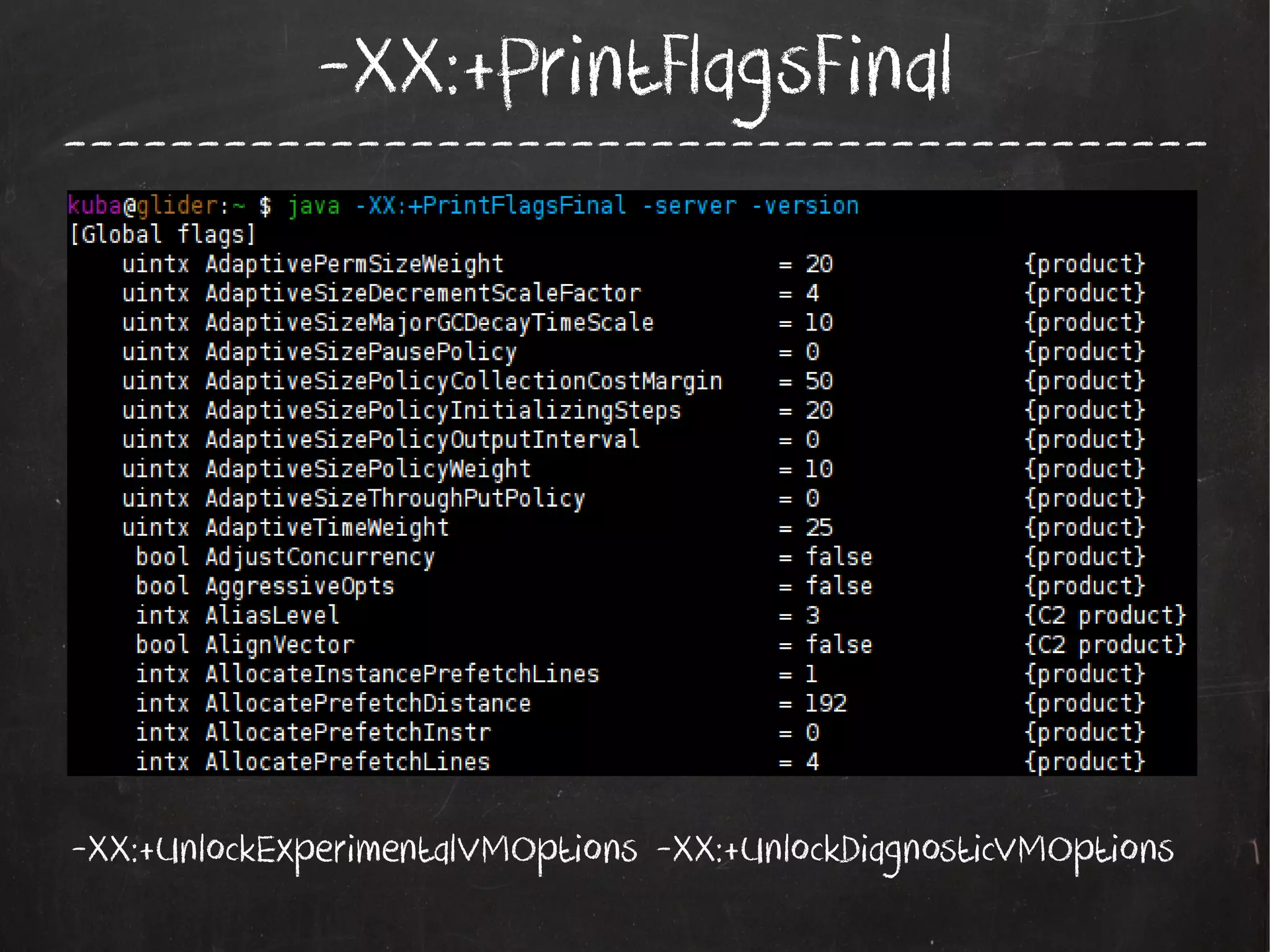 -XX:+PrintFlagsFinal

-------------------------------------------

-XX:+UnlockExperimentalVMOptions -XX:+UnlockDiagnosticVMOptions

 