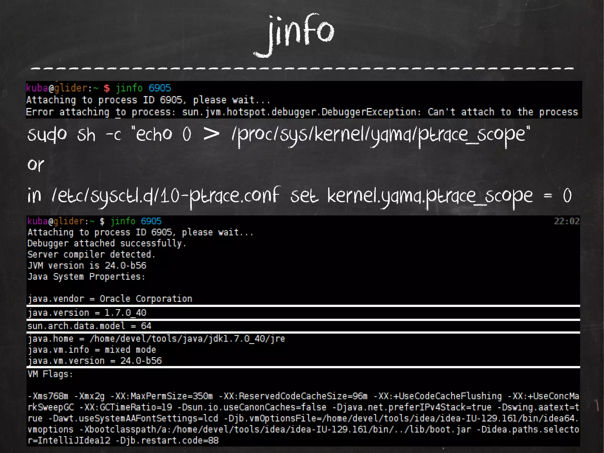 jinfo

------------------------------------------sudo sh -c "echo 0 > /proc/sys/kernel/yama/ptrace_scope"
or
in /etc/sysctl.d/10-ptrace.conf set kernel.yama.ptrace_scope = 0

 