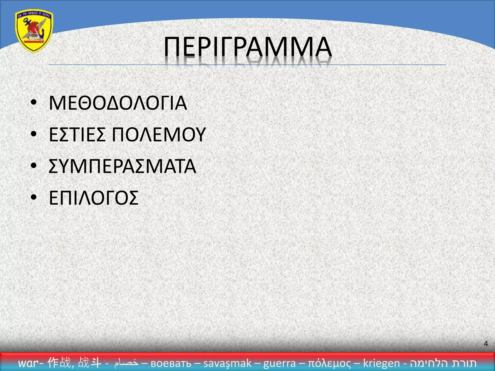 war- 作战, 战斗 - ‫خصام‬ – воевать – savaşmak – guerra – πόλεμος – kriegen - ‫הלחימה‬ ‫תורת‬
4
ΠΕΡΙΓΡΑΜΜΑ
• ΜΕΘΟΔΟΛΟΓΙΑ
• ΕΣΤΙΕΣ ΠΟΛΕΜΟΥ
• ΣΥΜΠΕΡΑΣΜΑΤΑ
• ΕΠΙΛΟΓΟΣ
 