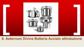6. Aeternum Divina Batteria Acciaio allinduzione
 