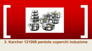 3. Karcher 121008 pentole coperchi induzione
 