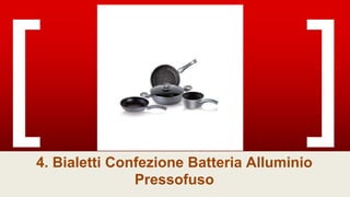 4. Bialetti Confezione Batteria Alluminio
Pressofuso
 