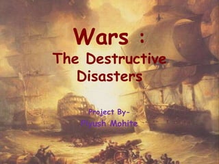 Wars :
The Destructive
Disasters
Project By-
Piyush Mohite
 