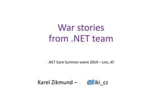War stories
from .NET team
.NET Core Summer event 2019 – Linz, AT
Karel Zikmund – @ziki_cz
 