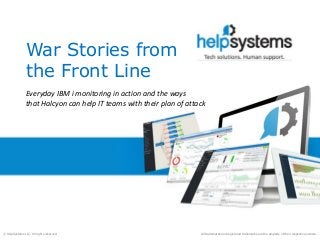 All trademarks and registered trademarks are the property of their respective owners.© HelpSystems LLC. All rights reserved.
Everyday IBM i monitoring in action and the ways
that Halcyon can help IT teams with their plan of attack
War Stories from
the Front Line
 