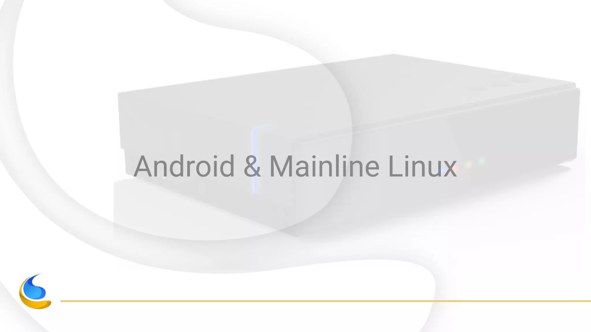 Android & Mainline Linux
 