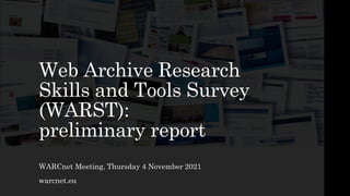 Web Archive Research
Skills and Tools Survey
(WARST):
preliminary report
WARCnet Meeting, Thursday 4 November 2021
warcnet.eu
 