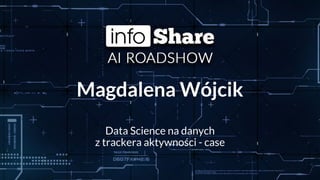 Magdalena Wójcik
Data Science na danych
z trackera aktywności - case
 