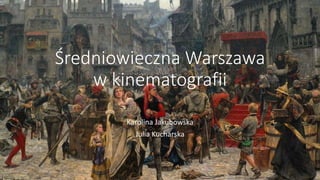 Średniowieczna Warszawa
w kinematografii
Karolina Jakubowska
Julia Kucharska
 