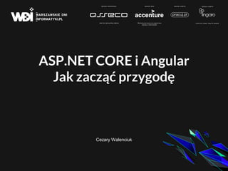 ASP.NET CORE i Angular
Jak zacząć przygodę
Cezary Walenciuk
 