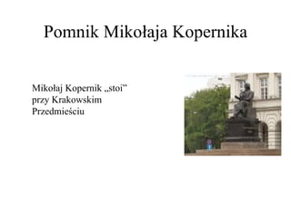 Pomnik Mikołaja Kopernika Mikołaj Kopernik „stoi” przy Krakowskim Przedmieściu 