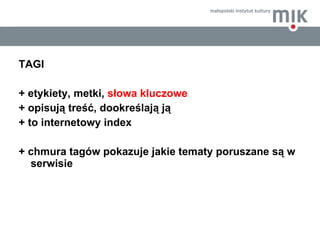 <ul><li>TAGI  </li></ul><ul><li>+ etykiety, metki,  słowa kluczowe </li></ul><ul><li>+   opisują treść, dookreślają ją </l...