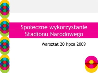 Społeczne wykorzystanie Stadionu Narodowego Warsztat 20 lipca 2009 
