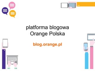 platforma blogowa
Orange Polska
blog.orange.pl
 