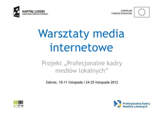 Warsztaty media
 internetowe
Projekt „Profesjonalne kadry
     mediów lokalnych”
 Zabrze, 10-11 listopada i 24-25 listopada 2012
 