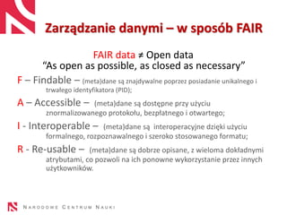 Zarządzanie danymi – w sposób FAIR
FAIR data ≠ Open data
“As open as possible, as closed as necessary”
F – Findable – (met...