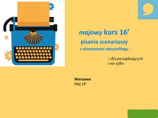 majowy kurs 16’
pisania scenariuszy
z elementami storytellingu
:: dla początkujących
i nie tylko
Warszawa
Maj 16’
 