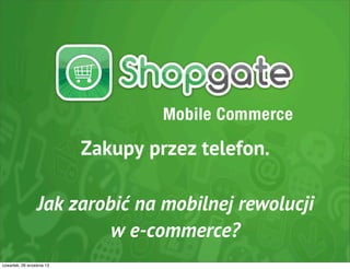 Zakupy przez telefon.
Jak zarobić na mobilnej rewolucji
w e-commerce?
czwartek, 26 września 13

 