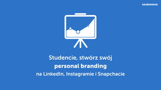 Studencie, stwórz swój  
personal branding  
na LinkedIn, Instagramie i Snapchacie
 