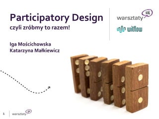 1
Participatory Design
czyli zróbmy to razem!
Iga Mościchowska
Katarzyna Małkiewicz
 