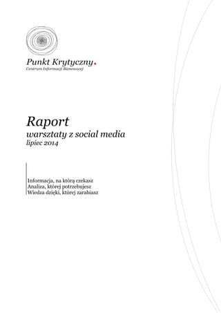 Raport
warsztaty z social media
lipiec 2014
Informacja, na którą czekasz
Analiza, której potrzebujesz
Wiedza dzięki, której zarabiasz
 