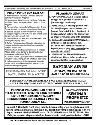Warta Gereja GBI Cabang Bumi Anggrek Bekasi No. 36 Tahun 10  04 Oktober 2015 Halaman 6
MATIKAN HANDPHONE ANDA SELAMA IBADAH BERLANGSUNG !!!
PELAYANAN JEMAAT
1. PENYERAHAN ANAK di-lakukan se ap
Minggu ke-3, penda aran minimal 1
(satu) minggu sebelumnya.
2. PEMBAHARUAN KKJ bagi pemilik KKJ <
2010 wajib segera menda arkan baru
(syarat: foto 3x4=2 & Sert. Bap san). Isi
lengkap seluruh kolom. KKJ diisikan han-
ya anggota keluarga yang ak f bergereja.
3. Bantuan PELAYANAN KEMATIAN (paket
ambulance, pe dan tanah) dan
LAYANAN MISI SEMBAKO diberikan
kepada jemaat yang ak f bergereja dan
memiliki KKJ > 2010.
4. PEMBERKATAN PERNIKAHAN wajib
dida arkan 3 ( ga) bulan sebelumnya
dan mengiku kursus pernikahan.
BAPTISAN AIR R5
JUMAT, 23 Okt 2015
JAM 10.00 DI BEKASI PLASA
NANTIKAN SEGERA
SEMINAR
PROPHETIC
Pdt. MARTINOV GULTOM
Jemaat & Gembala Cool yang membutuhkan pelayanan penghiburan baik
karena jemaat sakit atau kematian dll, dapat menyampaikan kepada Tim Pe-
layan Jemaat di 021-95280373 atau 081513380996 atau BB 5775652A. Tim
Pelayan Jemaat siap mendoakan & membantu meringankan beban. GBU
PROPOSAL PEMBANGUNAN GEREJA
TELAH TERSEDIA. BPK/IBU YANG BERMINAT
UNTUK MENGEDARKANNYA DAPAT
MENGHUBUNGI SEKRETARIAT / PANITIA
PEMBANGUNAN. GBU
POKOKPOKOKPOKOK---POKOK DOA SYAFAATPOKOK DOA SYAFAATPOKOK DOA SYAFAAT
1. Kesehatan dan kekuatan Gembala dan para
pemimpin GBI Bumi Anggrek.
2.Penyelesaian Akta Yayasan, AJB dan Balik Na-
ma Ruko Gereja serta pembelian 2 Ruko di Bumi
Anggrek.
3. Pembentukan ranting Duta Harapan dan Graha
Prima : tempat, peralatan, pengerja dan jiwa-jiwa.
4. Seluruh pelayan Tuhan dari seluruh bidang
meresponi kegerakan Roh Kudus dan ambil bagian
dengan tulus dan rendah hati.
5. Berbagai karunia Roh Kudus dimeteraikan buat
setiap jemaat yang rindu.
6. Tahun Pelipatgandaan Mujizat nyata dalam ke-
hidupan setiap jemaat dan tidak hanya sekedar
menjadi slogan mati.
7.Roh Kudus memeteraikan kerinduan membaca
Alkitab pada setiap pengerja dan jemaat untuk
menggapai perkenanan Tuhan.
8. Doakan Follow Up Prayer March, pemetaan area
kerajaan Surga, mengusir roh jahat dan berperang
9. Keluarga-keluarga di Bumi Anggrek dan seki-
tarnya, terus terjadi kesatuan hati, pertumbuhan
iman dan saling mengasihi.
PERSEMBAHAN MG 2&4 UNTUK
NATAL UMUM, SM & YOUTH
PEMBERKATAN OLEH GEMBALA BAGI YANG BERULANG TAHUN
(LAHIR & NIKAH) DIADAKAN SETIAP MINGGU PERTAMA DI IR 1, 2 &3
 