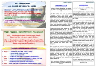 VISI & MISI GBI Healing Movement Muara Bungo
Visi : Menjadikan Pribadi, Keluarga, Cool, Gereja,
Masyarakat dan kota sama seperti Kristus.
Misi : Menghadirkan dan Mengembangkan Kerajaan Allah
di Muara Bungo dan sekitarnya dengan segenap karunia dan
talenta yang ada ( Yesaya 54:2-3 )
PROGRAM GEREJA DALAM SEPEKAN
 Minggu : 1. Ibadah Raya I (09.00 WIB). Tempat → Gereja
2. Ibadah Sekolah Minggu (09.00 WIB)
3. Ibadah Raya II (18.000 WIB).
 Rabu : Cool Pemuda (19.00 WIB) (Cooler Sdr Budi (081274449221)
Kamis : Pelayanan ke Lembaga Permasyarakatan/LP M. Bungo (15.00 WIB)
 Jumat : Cool Ekklesia (Cooler Bp Indra (085266338821)
 Cool Pniel (Cooler Bp Vincent (087745174077)
 Sabtu : Puasa, Doa, Pujian & Penyembahan (18.00 WIB), tempat→ Gereja
Sabtu/29 Juni 2013
LANGKAH KAKI
...mereka mendengar bunyi langkah Tuhan Allah...
(Kejadian 3:8)
Saat berbaring di tempat tidur, saya bisa mengenali
siapa orang rumah yang berjalan di ruang sebelah.
Saya bisa membedakan apakah itu ayah, ibu atau
adik saya dengan mendengar langkah kaki mereka.
Ini karena kami sudah hidup serumah selama lebih
dari 30 tahun.
Adam dan Hawa mengenal langkah kaki Allah (ay.
8) karena mereka tinggal dengan-Nya di Taman
Eden. Mereka bertemu dan bercakap-cakap
dengan-Nya. Mereka menikmati kasih-Nya setiap
saat. Sayang, dosa kemudian merampas
kesempatan indah itu. Mereka harus meninggalkan
taman itu (ay. 24); artinya, mereka tidak dapat lagi
mengalami sukacita seperti saat hidup bersama
dengan Allah segala sumber berkat.
Kita pun dahulu hidup dalam dosa. Kita jauh dari
Allah, jauh dari cinta kasih-Nya. Dalam kondisi
seperti itu, bagaimana mungkin kita dapat
menceritakan kasih-Nya kepada orang lain?
Bagaimana pula orang lain akan tertarik pada Allah
jika kita sendiri tidak mengenali “langkah kaki-Nya”?
Syukurlah, Allah telah menawarkan pendamaian
dengan kita melalui putra-Nya (Roma 5:10). Kita
telah dibenarkan oleh darah-Nya (Roma 5:9)
sehingga kita bisa kembali mendengarkan “langkah
kaki-Nya”. Allah tidak lagi jauh. Dia menyertai kita
sampai selama-lamanya. Jangan sia-siakan
kesempatan ini. Rayakanlah kehidupan bersama-
Nya, sehingga berkat dan penyertaan-Nya nyata
dalam hari-hari kita. Jika kita menuruti kehendak-
Nya, sukacita akan melimpah dalam hidup kita
(Maz. 16:11) dan orang lain pun dapat melihat Allah
dalam hidup kita.
JIKA KITA MENGENALI LANGKAH KAKI ALLAH,
KITA AKAN DAPAT MENGUNDANG ORANG LAIN
MENGIKUTI DIA
Jumat/28 Juni 2013
LAWANLAH GODAAN
Karena itu tunduklah kepada Allah, dan lawanlah
Iblis, maka ia akan lari dari hadapanmu! (Yakobus
4:7)
John White berkata dalam salah satu bukunya,
“Kecakapan terhebat iblis terletak pada
kemampuannya membuat Anda merasa sebagai
majikan atas diri sendiri.” Iblis memiliki berbagai
macam cara untuk bisa menjatuhkan kita. Dia bisa
memberikan permen kepada anak-anak, dia bisa
menggoda anak muda dengan pornografi, dia juga
bisa memberikan tawaran yang menggiurkan
melalui harta kepada para pengusaha. Sadarkah
Anda akan godaan yang ia berikan kepada kita?
Godaan untuk berbuat dosa berasal dari hawa
nafsu kedagingan dalam diri kita (ay. 1, bdk. Yak.
1:14). Manusia mudah terjerumus ke dalam dosa
(ay. 2-3). Dengan tekadnya sendiri, mustahil bagi
manusia untuk lepas dari kuasa dosa. Kalau begitu,
bagaimana kita dapat menghadapi? Menundukkan
diri kepada Allah dan melawan iblis (ay. 7). Tunduk
kepada Allah berarti menyambut anugerah-Nya dan
berjalan menurut kebenaran-Nya. Adapun melawan
iblis berarti kita secara aktif mendayagunakan
anugerah Allah untuk melawan tipu muslihat iblis,
yang mencobai kita melalui hawa nafsu
kedagingan.
Iblis mengetahui titik kelemahan kita, pencobaan
apa yang paling tepat untuk menggoda kita, kapan
waktu untuk menawarkannya. Iblis menunggu saat
kita berada dalam keadaan paling rentan. Kita perlu
menyadari kelemahan tersebut, agar dapat
waspada terhadap pencobaan Iblis. Jangan
mengandalkan kekuatan diri, tapi ingatlah
kemenangan Kristus yang sudah dianugerahkan
pada kita, berpeganglah pada kebenaran, dan
tolaklah tawaran iblis.
IBLIS MENGINCAR KELEMAHAN KITA, ALLAH
MENGUATKAN KITA DENGAN KEMENANGAN
KRISTUS
MOTTO PELAYANAN
GBI HEALING MOVEMENT M. BUNGO
 