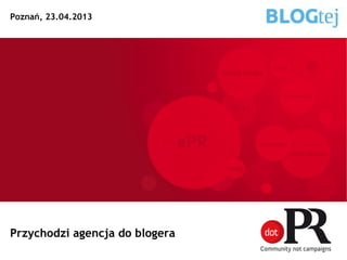 Przychodzi agencja do blogera
Poznań, 23.04.2013
 