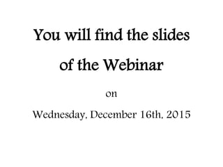 You will find the slides
of the Webinar
on
Wednesday, December 16th, 2015
 