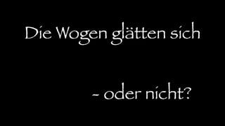 Die Wogen glätten sich
- oder nicht?
 