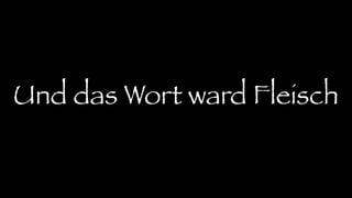 Und das Wort ward Fleisch
 