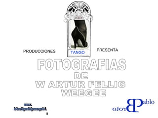 PRODUCCIONES  TANGO PRESENTA FOTOGRAFIAS DE W ARTUR FELLIG WEEGEE www. laboutiquedelpowerpoint. com 