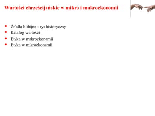 Wartości chrześcijańskie w mikro i makroekonomii
 Źródła blibijne i rys historyczny
 Katalog wartości
 Etyka w makroekonomii
 Etyka w mikroekonomii
 