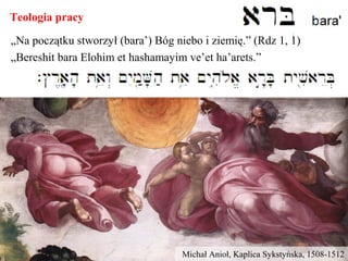 Teologia pracy
„Na początku stworzył (bara’) Bóg niebo i ziemię.” (Rdz 1, 1)
„Bereshit bara Elohim et hashamayim ve’et ha’arets.”
Michał Anioł, Kaplica Sykstyńska, 1508-1512
 