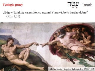 Teologia pracy
„Bóg widział, że wszystko, co uczynił (’asaw), było bardzo dobre”
(Rdz 1,31)
Michał Anioł, Kaplica Sykstyńska, 1508-1512
 