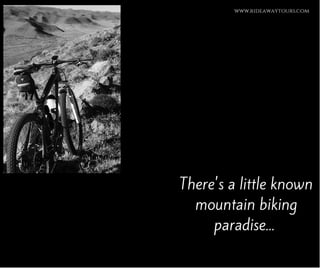www.rideawaytours.com
There's a little known
mountain biking
paradise...
 