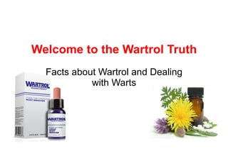 Welcome to the Wartrol Truth
  Facts about Wartrol and Dealing
            with Warts
 