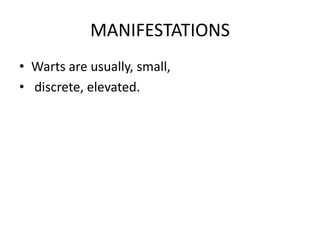 MANIFESTATIONS
• Warts are usually, small,
• discrete, elevated.
 