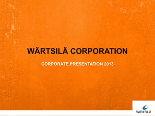 WÄRTSILÄ CORPORATION
CORPORATE PRESENTATION 2013
 