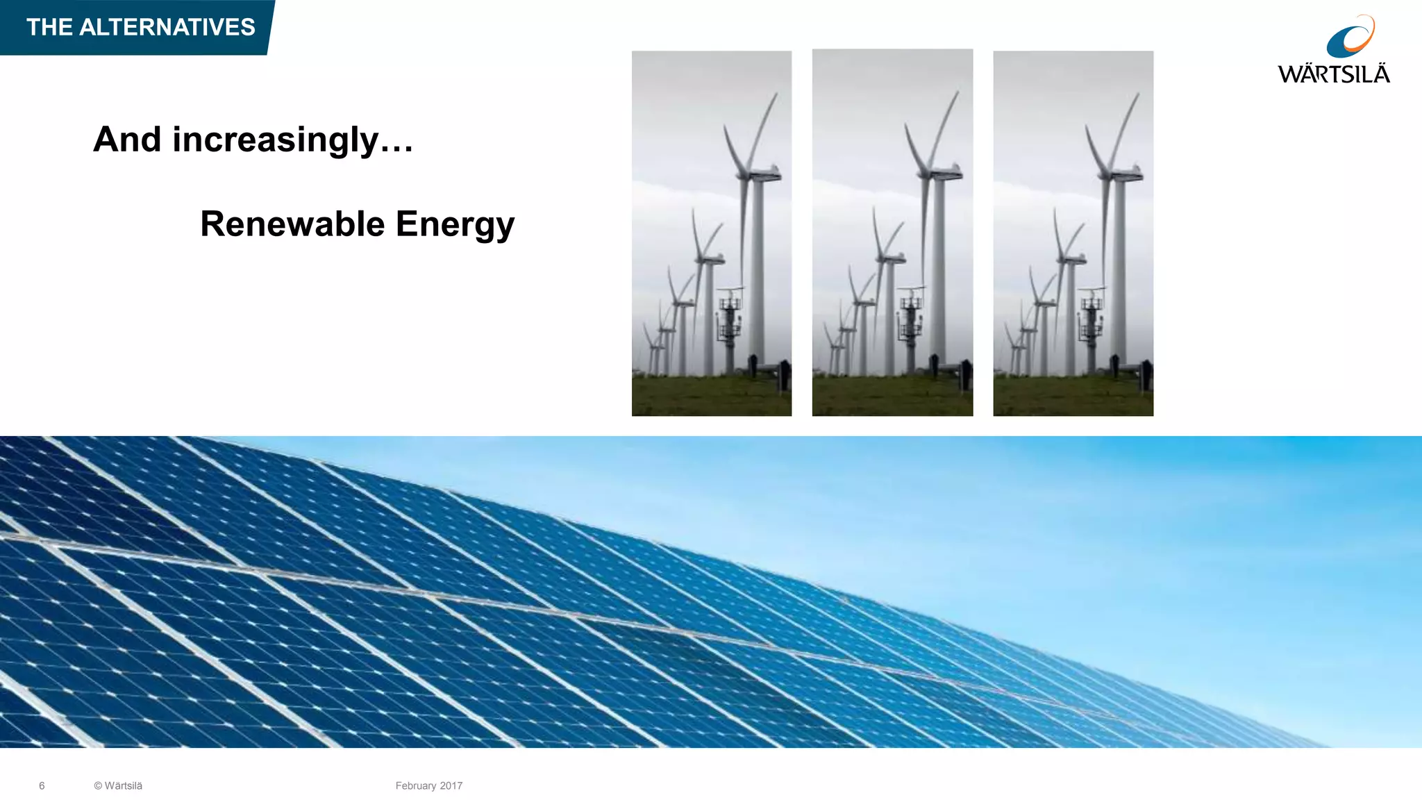 And increasingly…
Renewable Energy
THE ALTERNATIVES
6 © Wärtsilä February 2017
 