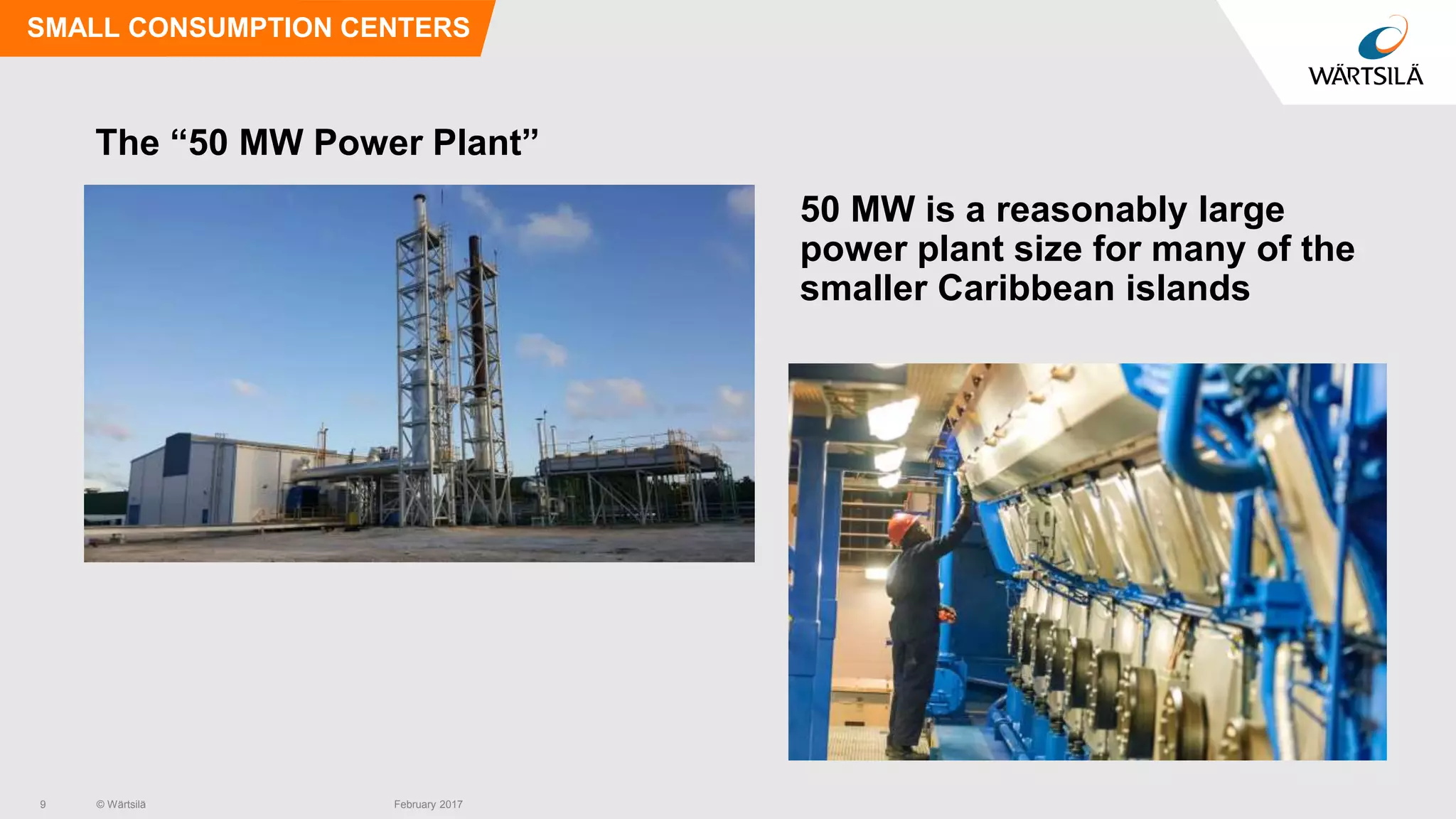 © Wärtsilä
The “50 MW Power Plant”
50 MW is a reasonably large
power plant size for many of the
smaller Caribbean islands
SMALL CONSUMPTION CENTERS
9 February 2017
 