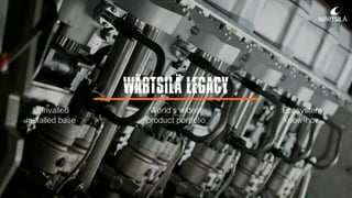 WÄRTSILÄ LEGACY
Unrivalled
installed base
World’s widest
product portfolio
Ecosystem
know-how
 