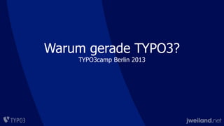 Warum gerade TYPO3?
TYPO3camp Berlin 2013
 